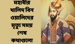 মহাবীর খালিদ বিন ওয়ালিদের মৃত্যু সময় শেষ কথাগুলো