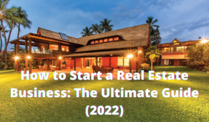 How to Start a Real Estate Business The Ultimate Guide (2022)