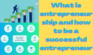 What is entrepreneurship and how to be a successful entrepreneur