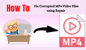 How to Fix Corrupted MP4 Video Files using Repair