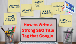 How to Write a Strong SEO Title Tag that Google Will Love